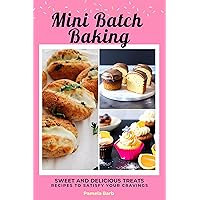 Mini Batch Baking : Sweet and Delicious Treat Recipes To Satisfy Your Cravings Mini Batch Baking : Sweet and Delicious Treat Recipes To Satisfy Your Cravings Kindle Paperback