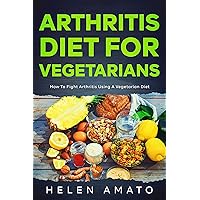 Arthritis Diet For Vegetarians: How To Fight Arthritis Using a Vegetarian Diet Arthritis Diet For Vegetarians: How To Fight Arthritis Using a Vegetarian Diet Kindle Hardcover Paperback