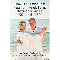 How to Conquer Health Problems Between Ages 50 and 120 How to Conquer Health Problems Between Ages 50 and 120 Kindle Paperback