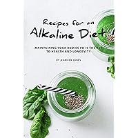 Recipes for an Alkaline Diet: Maintaining your Bodies pH is The Key to Health and Longevity Recipes for an Alkaline Diet: Maintaining your Bodies pH is The Key to Health and Longevity Kindle Paperback
