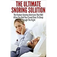 Snoring; The Ultimate Snoring Solution: The Fastest Snoring Solutions That Will Allow You And Your Loved Ones To Sleep Through The Night (Snoring Cure, ... Treatment, Sleep Apnea, Sleep, Insomnia) Snoring; The Ultimate Snoring Solution: The Fastest Snoring Solutions That Will Allow You And Your Loved Ones To Sleep Through The Night (Snoring Cure, ... Treatment, Sleep Apnea, Sleep, Insomnia) Kindle