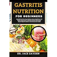 GASTRITIS NUTRITION FOR BEGINNERS: Essential Nutrition Plans, Recipes, Dietary Guidelines, And Holistic Approaches To Alleviate Gastritis Discomfort, Restore Digestive Balance And Promote Gut Health GASTRITIS NUTRITION FOR BEGINNERS: Essential Nutrition Plans, Recipes, Dietary Guidelines, And Holistic Approaches To Alleviate Gastritis Discomfort, Restore Digestive Balance And Promote Gut Health Kindle Paperback