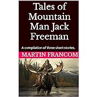 Tales of Mountain Man Jack Freeman: A compilation of three short stories.