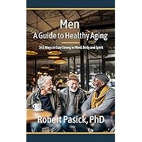 Men: A Guide to Healthy Aging: 365 Ways to Stay Strong in Mind, Body, and Spirit Men: A Guide to Healthy Aging: 365 Ways to Stay Strong in Mind, Body, and Spirit Kindle Paperback