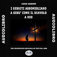 I Gesuiti assomigliano a Gesù come il Diavolo a Dio [The Jesuits Resemble Jesus as the Devil Does God] I Gesuiti assomigliano a Gesù come il Diavolo a Dio [The Jesuits Resemble Jesus as the Devil Does God] Kindle Audible Audiobook