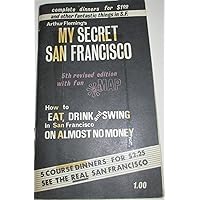 Arthur Fleming's My Secret San Francisco with New Additions and Revisions: How To Eat, Drink and Swing in San Francisco on Almost No Money Arthur Fleming's My Secret San Francisco with New Additions and Revisions: How To Eat, Drink and Swing in San Francisco on Almost No Money Paperback