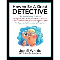 How to Be A Great Detective: The Handy-Dandy Guide to Using Kindness, Compassion and Curiosity to Resolve Emotional, Mental & Physical Upsets - For Tappers, ... Kind & Curious Detective Series Book 1) How to Be A Great Detective: The Handy-Dandy Guide to Using Kindness, Compassion and Curiosity to Resolve Emotional, Mental & Physical Upsets - For Tappers, ... Kind & Curious Detective Series Book 1) Kindle Paperback