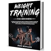 Weight Training for Beginners: A Complete Illustrated Guide to Strenght Training at Home for Men and Women. Easy and Effective Exercises and Workouts with dumbbells to Burn Fat and Build Muscle