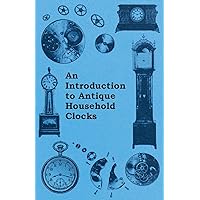 An Introduction to Antique Household Clocks An Introduction to Antique Household Clocks Kindle Paperback