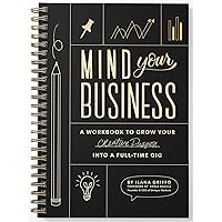 Mind Your Business: A Workbook to Grow Your Creative Passion Into a Full-time Gig Mind Your Business: A Workbook to Grow Your Creative Passion Into a Full-time Gig Paperback Spiral-bound