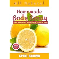 All natural Homemade body Spray: With organic essential oil Over 18 recipes
