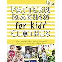 Pattern Making for Kids' Clothes: All You Need to Know About Designing, Adapting, and Customizing Sewing Patterns for Children's Clothing