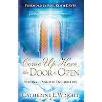 Come Up Here...the Door is Open: Visions and Angelic Encounters Come Up Here...the Door is Open: Visions and Angelic Encounters Kindle Paperback