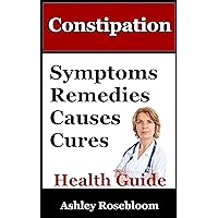 Constipation: Constipation Remedies, Symptoms, Causes and Cures (Constipation Signs, Prevention, Treatment And Relief Book 1)