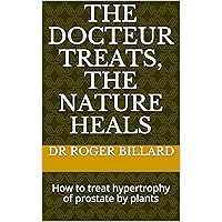 The docteur treats, the nature heals: How to treat hypertrophy of prostate by plants (Health by Plants) The docteur treats, the nature heals: How to treat hypertrophy of prostate by plants (Health by Plants) Kindle Paperback