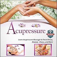 Acupressure: Learn Acupressure Massage to Treat Stress, Disease, Illness, and More Acupressure: Learn Acupressure Massage to Treat Stress, Disease, Illness, and More Audible Audiobook