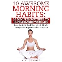 Morning Habits: 10 Awesome Morning Habits - 10 Minutes Routines To Super Charge Your Life: Lose Weight, Feel Energized, Think Clearly and Improve Overall ... Habits of Successful People, Habits) Morning Habits: 10 Awesome Morning Habits - 10 Minutes Routines To Super Charge Your Life: Lose Weight, Feel Energized, Think Clearly and Improve Overall ... Habits of Successful People, Habits) Kindle