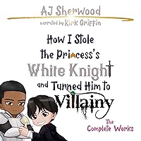 How I Stole the Princess’s White Knight and Turned Him to Villainy: The Complete Works How I Stole the Princess’s White Knight and Turned Him to Villainy: The Complete Works Audible Audiobook Kindle Hardcover Paperback