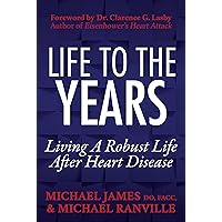 Life to the Years: Living A Robust Life After Heart Disease Life to the Years: Living A Robust Life After Heart Disease Paperback Kindle