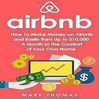 Airbnb: How to Make Money on Airbnb and Easily Earn Up to $10,000 a Month in the Comfort of Your Own Home Airbnb: How to Make Money on Airbnb and Easily Earn Up to $10,000 a Month in the Comfort of Your Own Home Audible Audiobook Kindle Paperback