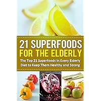 21 Superfoods for the Elderly: The Top 21 Superfoods in Every Elderly Diet to Keep Them Healthy and Strong 21 Superfoods for the Elderly: The Top 21 Superfoods in Every Elderly Diet to Keep Them Healthy and Strong Kindle Paperback