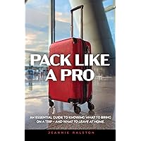 Pack Like A Pro: An Essential Guide To Knowing What To Bring On A Trip – And What To Leave At Home. Pack Like A Pro: An Essential Guide To Knowing What To Bring On A Trip – And What To Leave At Home. Kindle Paperback
