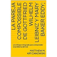 La pareja compossible de Gottfried Wilhelm Leibniz y Mary Baker Eddy: un enfoque integrado para comprender el problema del mal (Spanish Edition)