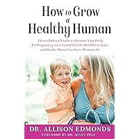 How to Grow a Healthy Human: A Foundational Guide to Prepare Your Body for Pregnancy, Give Your Child the Healthiest Start, and Be the Mama You Were Meant to Be How to Grow a Healthy Human: A Foundational Guide to Prepare Your Body for Pregnancy, Give Your Child the Healthiest Start, and Be the Mama You Were Meant to Be Kindle Paperback