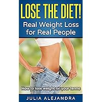 How To Lose Weight: Lose the Diet! Real Weight Loss for Real People: How to lose weight on your terms How To Lose Weight: Lose the Diet! Real Weight Loss for Real People: How to lose weight on your terms Kindle