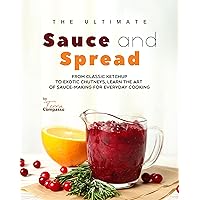 The Ultimate Sauce and Spread Cookbook: From Classic Ketchup to Exotic Chutneys, Learn the Art of Sauce-Making for Everyday Cooking The Ultimate Sauce and Spread Cookbook: From Classic Ketchup to Exotic Chutneys, Learn the Art of Sauce-Making for Everyday Cooking Kindle Paperback