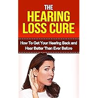 Hearing: Hearing Loss Cure: Get Your Hearing Back and Hear Better Than Ever Before *BONUS: Sneak Preview of 'The Memory Loss Cure' Included!* (Aging, Tinnitus, Hearing Recovery, Deaf, Health) Hearing: Hearing Loss Cure: Get Your Hearing Back and Hear Better Than Ever Before *BONUS: Sneak Preview of 'The Memory Loss Cure' Included!* (Aging, Tinnitus, Hearing Recovery, Deaf, Health) Kindle