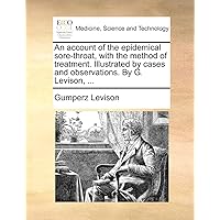 An account of the epidemical sore-throat, with the method of treatment. Illustrated by cases and observations. By G. Levison, ...