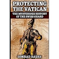 Protecting the Vatican: The Mysterious History of the Swiss Guard Protecting the Vatican: The Mysterious History of the Swiss Guard Paperback Kindle