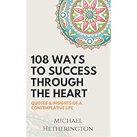 108 Ways to Success Through the Heart: Quotes and Insights of a Contemplative Life 108 Ways to Success Through the Heart: Quotes and Insights of a Contemplative Life Kindle
