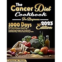 The Cancer Diet Cookbook For Beginners: 1000 Days of Nutritious, Healthy, Comforting Recipes for Treatment and Recovery without Sacrificing Taste The Cancer Diet Cookbook For Beginners: 1000 Days of Nutritious, Healthy, Comforting Recipes for Treatment and Recovery without Sacrificing Taste Kindle Hardcover Paperback