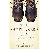The Shoemaker's Son: The Life of a Holocaust Resister (Holocaust Survivor True Stories)