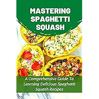 Mastering Spaghetti Squash: A Comprehensive Guide To Learning Delicious Spaghetti Squash Recipes: Cooking Pasta Books