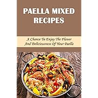 Paella Mixed Recipes: A Chance To Enjoy The Flavor And Deliciousness Of Your Paella