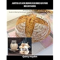 ARTISAN SOURDOUGH BREAD FOR BEGINNERS: An Easy Step By Step Guide to Making Sourdough Starter and Delicious Artisan Sourdough Recipes At Home ARTISAN SOURDOUGH BREAD FOR BEGINNERS: An Easy Step By Step Guide to Making Sourdough Starter and Delicious Artisan Sourdough Recipes At Home Kindle Paperback