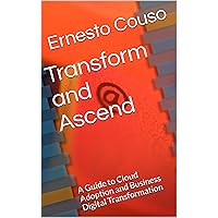 Transform and Ascend: A Guide to Cloud Adoption and Business Digital Transformation