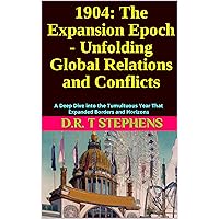 1904: The Expansion Epoch - Unfolding Global Relations and Conflicts: A Deep Dive into the Tumultuous Year That Expanded Borders and Horizons (The Human ... Events that Shaped the Modern World)