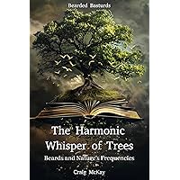 The Harmonic Whisper of Trees: Beards and Nature's Frequencies: Unveiling the Unseen Connections Between Us and the Natural World (Quantum Whiskers: The ... Path to Higher Consciousness Series Book 2) The Harmonic Whisper of Trees: Beards and Nature's Frequencies: Unveiling the Unseen Connections Between Us and the Natural World (Quantum Whiskers: The ... Path to Higher Consciousness Series Book 2) Kindle Paperback