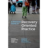 A Practical Guide to Recovery-Oriented Practice: Tools for Transforming Mental Health Care A Practical Guide to Recovery-Oriented Practice: Tools for Transforming Mental Health Care Paperback Kindle