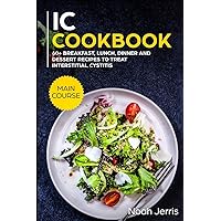 IC Cookbook: MAIN COURSE - 60+ Breakfast, Lunch, Dinner and Dessert Recipes to treat Interstitial Cystitis IC Cookbook: MAIN COURSE - 60+ Breakfast, Lunch, Dinner and Dessert Recipes to treat Interstitial Cystitis Paperback Kindle Hardcover