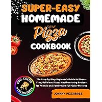 Super-Easy Homemade Pizza Cookbook: The Step-by-Step Beginner's Guide to Stress- Free, Delicious Pizza: Mouthwatering Recipes for Friends and Family with Full-Color Pictures Super-Easy Homemade Pizza Cookbook: The Step-by-Step Beginner's Guide to Stress- Free, Delicious Pizza: Mouthwatering Recipes for Friends and Family with Full-Color Pictures Kindle Paperback