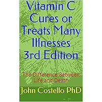 Vitamin C Cures or Treats Many Illnesses: The Difference Between Life and Death Vitamin C Cures or Treats Many Illnesses: The Difference Between Life and Death Kindle Paperback
