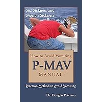 How to Avoid Vomiting: P-MAV Manual: Peterson Method to Avoid Vomiting (Sea Sickness and Motion Sickness Book 5) How to Avoid Vomiting: P-MAV Manual: Peterson Method to Avoid Vomiting (Sea Sickness and Motion Sickness Book 5) Kindle Paperback