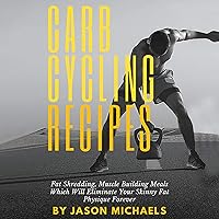 Carb Cycling Recipes: Fat Shredding, Muscle Building Meals Which Will Eliminate Your Skinnyfat Physique Forever Carb Cycling Recipes: Fat Shredding, Muscle Building Meals Which Will Eliminate Your Skinnyfat Physique Forever Audible Audiobook Kindle Hardcover Paperback