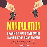 Manipulation: Learn to Spot and Avoid Manipulation as an Empath: Improve Your Emotional Intelligence in Work and Life Manipulation: Learn to Spot and Avoid Manipulation as an Empath: Improve Your Emotional Intelligence in Work and Life Audible Audiobook Paperback Kindle Hardcover