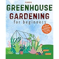 Greenhouse Gardening for Beginners: The Basics of Greenhouse Gardening for Growing Vegetables, Fruits and Herbs at Home & Hydroponic for Beginners (Green Thumb Collection Book 4) Greenhouse Gardening for Beginners: The Basics of Greenhouse Gardening for Growing Vegetables, Fruits and Herbs at Home & Hydroponic for Beginners (Green Thumb Collection Book 4) Kindle Paperback